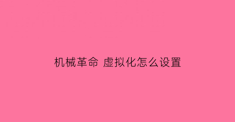 机械革命虚拟化怎么设置(机械革命虚拟化怎么设置快捷键)